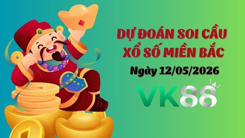 VK88 Dự Đoán Soi Cầu Xổ Số Miền Bắc Ngày 12/05/2026 - Đánh Là Trúng Đậm